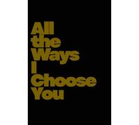 All the Ways I Choose You: A Love Journal to Celebrate Commitment, Connection & Everyday Devotion