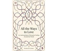 All the Ways to Love: An Anthropology of Romantic Feeling Around the World