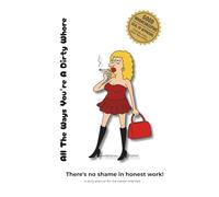 All The Ways You're a Dirty Wh*re: There's no shame in honest work - A daily planner for the career-oriented
