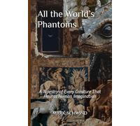 All the World’s Phantoms: A Tapestry of Every Creature That Haunts Human Imagination