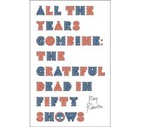 All the Years Combine: The Grateful Dead in Fifty Shows