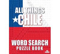 ALL THINGS CHILE - Word Search Puzzle Book: Word Find Adult Large Print | Chilean Themed | Brain Games While Discovering The Republic of Chile