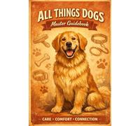 All Things Dogs: Master Guidebook: A Complete Grooming, Care & Wellbeing Guide for Every Dog (Animal Grooming & Care Series)