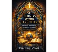 ALL THINGS WORK TOGETHER: The Hidden Mathematics of the Bible and Civilization (WeaverMath Titles)