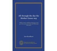 All through the day the Mother Goose way: Mother Goose's children of long ago: what gave them pains and aches and what made them grow