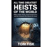 All Time Greatest Heists of the World: Billion-Dollar Thefts, Unsolved Mysteries, and the Criminals Who Almost Got Away