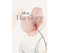 ALL TO HIS GLORY: The Original Kingdom Habits Blank Notebook 6x9"(A5) for Christians Who walk in Faith & Not by Sight//Use it as Prayer & Fasting ... Promptings & Look Back What God Did for You