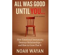 All Was Good until You...: How Emotional Immaturity Destroys Relationships - and How to Grow Past It