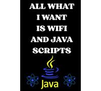 ALL WHAT I WANT IS WIFI AND JAVA SCRIPTS: Java Programming Notebook for Beginners,Notebook for coding ideas and projects, Programming Study notebook ... notebook for developers, computer programming