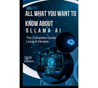 All What You Want to Know About Ollama AI: Local LLM Orchestration, Privacy, and AI Automation (Computer books)