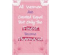 All Women Are Created Equal But Only The Finest Become Pharmacist: Pharmacist Gifts for Women - Great Journal For Pharmacy Students Graduation Gifts, ... Technicians Thank You and Appreciation Gifts