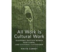 All Work Is Cultural Work: Diasporic Haitian Women, Paid Labor, and Cultural Citizenship (Inequality at Work: Perspectives on Race, Gender, Class, and Labor)