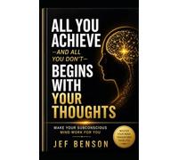 ALL YOU ACHIEVE-AND ALL YOU DON’T- BEGINS WITH YOUR THOUGHTS: MAKE YOUR SUBCONSCIOUS MIND WORK FOR YOU: 9 (Subconscious Mind Series)
