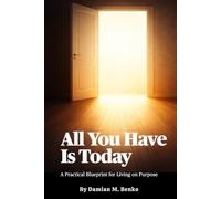 All You Have Is Today: A Practical Blueprint for Living on Purpose