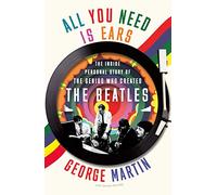 All You Need Is Ears: The Inside Personal Story of the Genius Who Created the Beatles