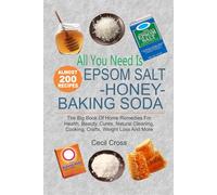 All You Need is Epsom Salt, Honey And Baking Soda: The Big Book Of Home Remedies For Health, Beauty, Cures, Natural Cleaning, Cooking, Crafts, Weight Loss And More