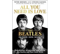 All You Need Is Love: The Beatles in Their Own Words: Unpublished, Unvarnished, and Told by the Beatles and Their Inner Circle