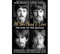 All You Need Is Love: The End of the Beatles - An Oral History by Those Who Were There