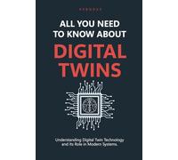All You Need to Know About Digital Twins: Understanding Digital Twin Technology and Its Role in Modern Systems.