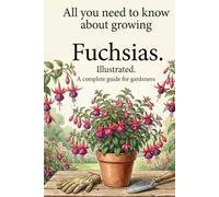 All you need to know about growing Fuchsias.Illustrated