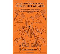 All You Need To Know About Public Relations: An Entrant's Guide to the PR and Communications Industry
