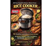 All You Need To Know About Your RICE COOKER: 70+ Breakfast, Lunch, Dinner, Snacks, Recipes To Boost Energy, Low Calories, And Increase Metabolism For Efficiency.