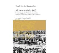 Alla corte dello Scià. Il mio viaggio in Persia in occasione dell'incoronazione di Reza Shah Pahlavi (L' ippogrifo)