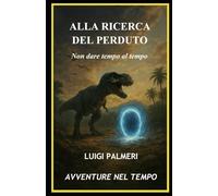 ALLA RICERCA DEL PERDUTO: Non dare tempo al tempo (AVVENTURE NEL TEMPO)