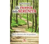 Alla ricerca della serenità. Brevi riflessioni sulla vita quotidiana (Meditare)