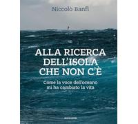 Alla ricerca dell'isola che non c'è. Come la voce dell'oceano mi ha cambiato la vita. Ediz. illustrata (Illustrati)