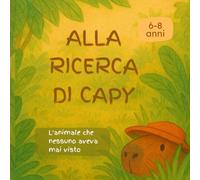 Alla Ricerca di Capy: L'Animale Che Nessuno Aveva Mai Visto | Libro Illustrato Bambini 6-8 Anni | Storia Amicizia Avventura Giungla | Capibara Animali Esotici: Lettura Autonoma Stampatello Maiuscolo