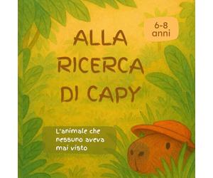 Alla Ricerca di Capy: L'Animale Che Nessuno Aveva Mai Visto | Libro Illustrato Bambini 6-8 Anni | Storia Amicizia Avventura Giungla | Capibara Animali Esotici: Lettura Autonoma Stampatello Maiuscolo