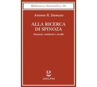 Alla ricerca di Spinoza. Emozioni, sentimenti e cervello (Biblioteca scientifica)