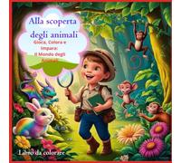 Alla scoperta degli animali: Gioca, Colora e Impara: Il Mondo degli Animali