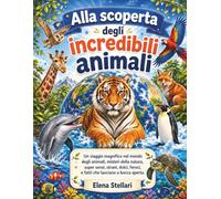 Alla scoperta degli incredibili animali: Un viaggio magnifico nel mondo degli animali, misteri della natura, super sensi, strani, dolci, feroci, e fatti che lasciano a bocca aperta