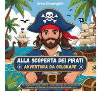Alla Scoperta dei Pirati - Avventura da Colorare: 30 Disegni di Pirati da Colorare - Tesori Nascosti, Navi Corsare e Isole Misteriose per Stimolare la Creatività dei Bambini dai 4 anni