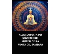 ALLA SCOPERTA DEI SEGRETI E DEI MISTERI DELLA RUOTA DEL SAMSARA