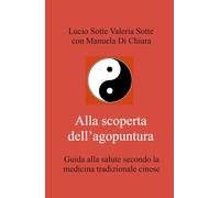 Alla scoperta dell'agopuntura. Guida alla salute secondo la medicina tradizionale cinese (La community di ilmiolibro.it)