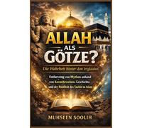 Allah als Götze? Die Wahrheit hinter dem Irrglauben: Entlarvung von Mythen anhand von Koranbeweisen, Geschichte und der Realität des Tauhid im Islam
