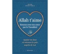 Allah t'aime - renoue avec ton cœur par le tawakkul: apaise ton âme et retrouve la paix auprès de Lui - islam incroyable