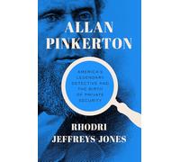 Allan Pinkerton: America's Legendary Detective and the Birth of Private Security