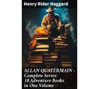 Allan Quatermain - Complete Series: 18 Adventure Books In One Volume (