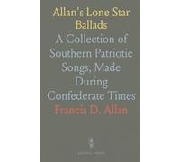Allan's Lone Star Ballads: A Collection of Southern Patriotic Songs, Made During Confederate Times