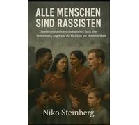 Alle Menschen sind Rassisten: Ein philosophisch-psychologisches Buch über Bewusstsein, Angst und die Rückkehr zur Menschlichkeit