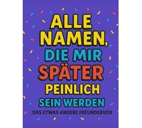 Alle Namen, dir mir später peinlich sein werden: Das etwas andere Freundebuch