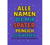 Alle Namen, dir mir später peinlich sein werden: Das etwas andere Freundebuch