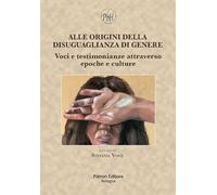 Alle origini della disuguaglianza di genere. Voci e testimonianze attraverso epoche e culture (Philohumanistica)