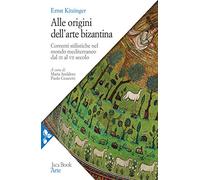 Alle origini dell'arte bizantina. Correnti stilistiche nel mondo mediterraneo dal III al VII secolo. Nuova ediz.