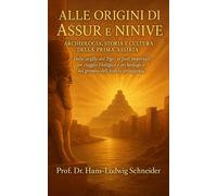 Alle Origini di Aššur e Ninive - Archeologia, Storia e Cultura della Prima Assiria: Dalle argille del Tigri ai fasti imperiali: un viaggio filologico e archeologico nel grembo dell’Assiria primigenia