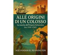 Alle Origini di un Colosso: La nascita dell’Impero britannico (ca.1550-1763)